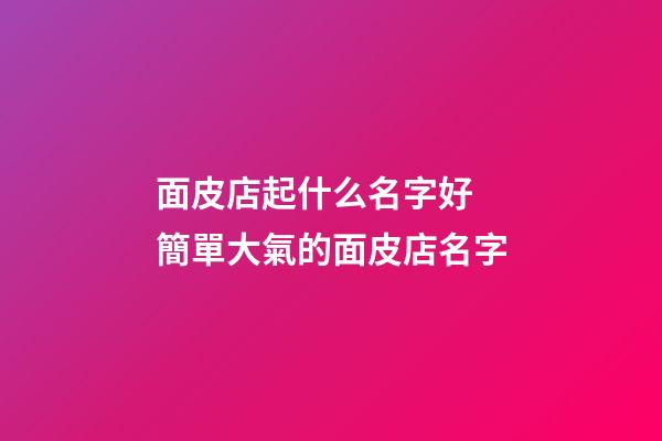 面皮店起什么名字好 簡單大氣的面皮店名字-第1張-店鋪起名-玄機派